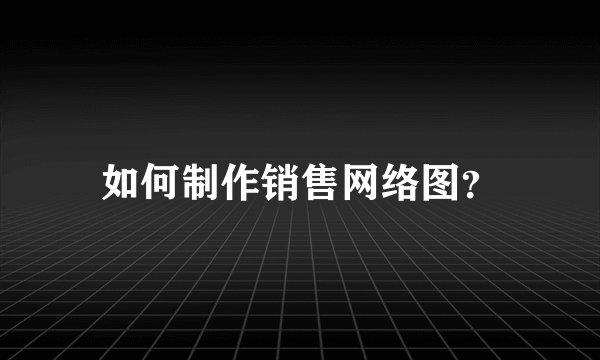 如何制作销售网络图？