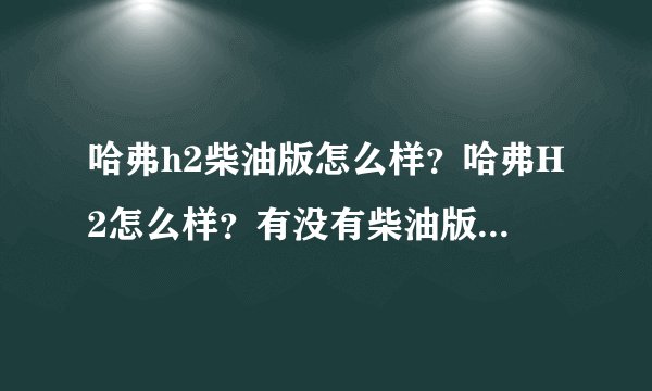 哈弗h2柴油版怎么样？哈弗H2怎么样？有没有柴油版？性能如何