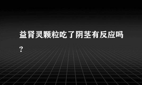 益肾灵颗粒吃了阴茎有反应吗？
