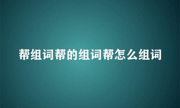 帮组词帮的组词帮怎么组词
