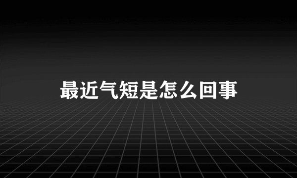 最近气短是怎么回事