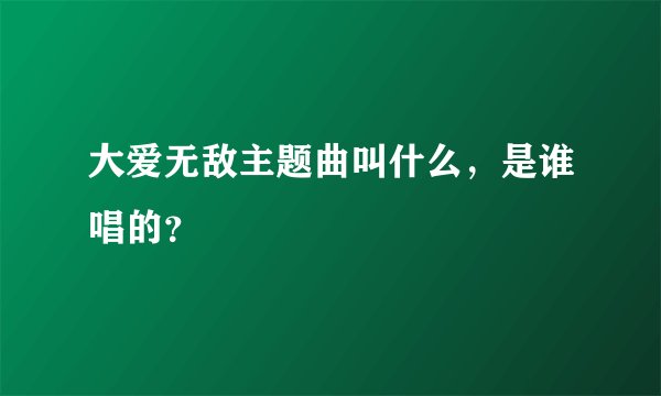 大爱无敌主题曲叫什么，是谁唱的？