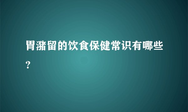 胃潴留的饮食保健常识有哪些？