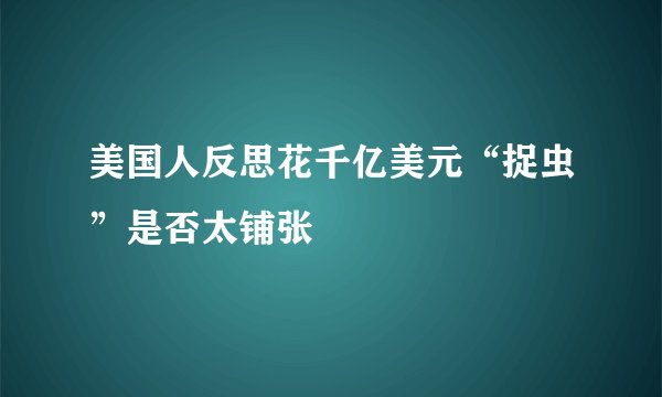 美国人反思花千亿美元“捉虫”是否太铺张