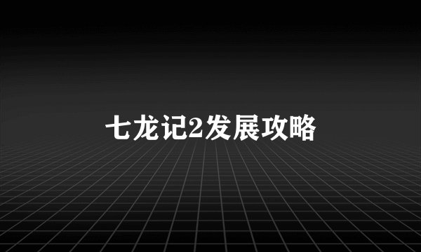 七龙记2发展攻略