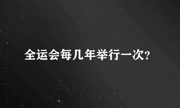 全运会每几年举行一次？
