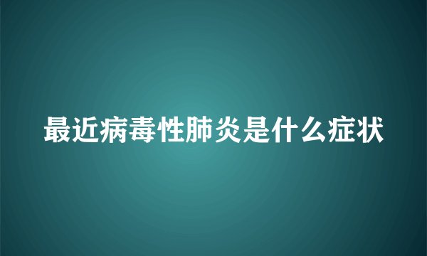 最近病毒性肺炎是什么症状