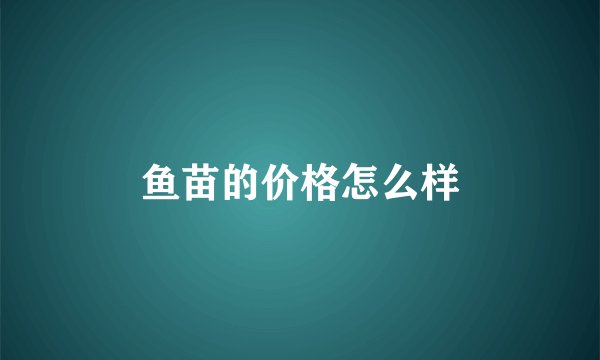 鱼苗的价格怎么样