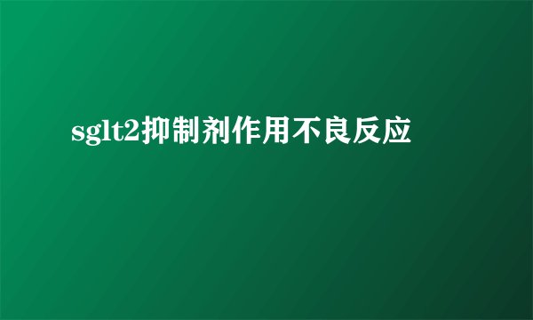 sglt2抑制剂作用不良反应