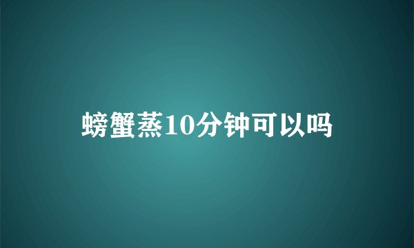 螃蟹蒸10分钟可以吗