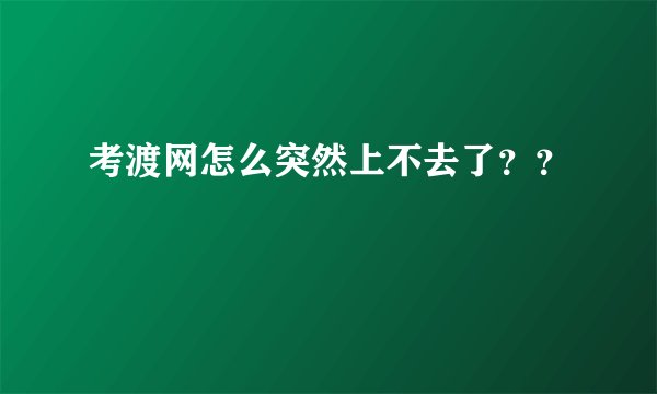 考渡网怎么突然上不去了？？