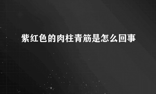 紫红色的肉柱青筋是怎么回事