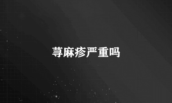 荨麻疹严重吗