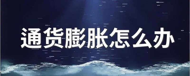 通货膨胀怎么办 有应对方法？