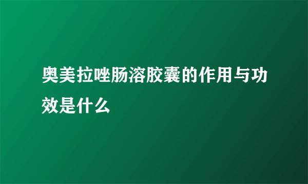 奥美拉唑肠溶胶囊的作用与功效是什么