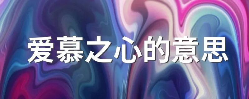 爱慕之心的意思 爱慕之心是什么意思