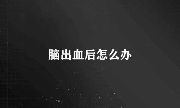 脑出血后怎么办
