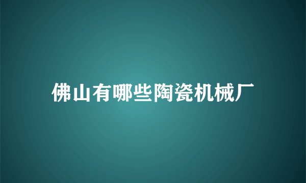 佛山有哪些陶瓷机械厂
