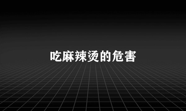 吃麻辣烫的危害