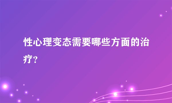 性心理变态需要哪些方面的治疗？