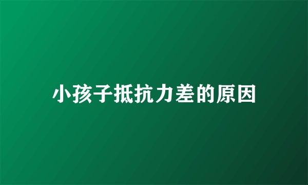 小孩子抵抗力差的原因