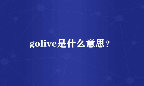 golive是什么意思?