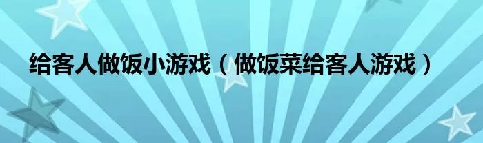 给客人做饭小游戏（做饭菜给客人游戏）