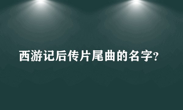 西游记后传片尾曲的名字?