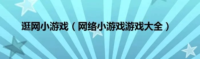 逛网小游戏（网络小游戏游戏大全）