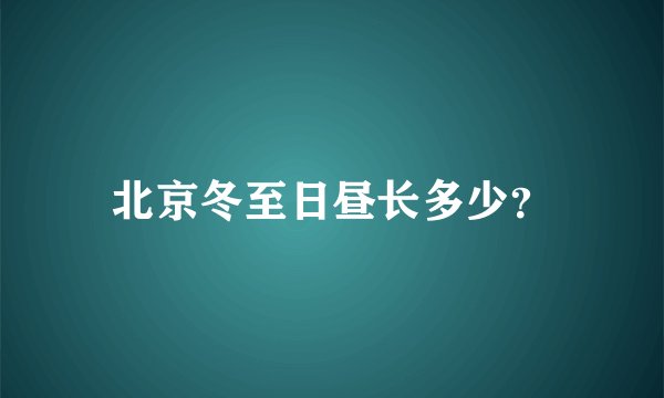 北京冬至日昼长多少？