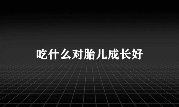 吃什么对胎儿成长好