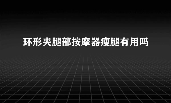 环形夹腿部按摩器瘦腿有用吗