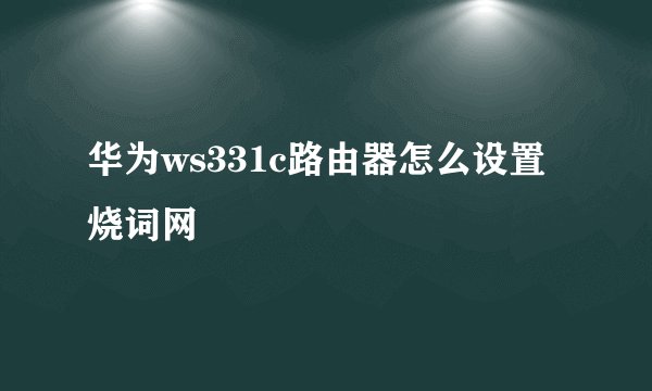 华为ws331c路由器怎么设置 烧词网
