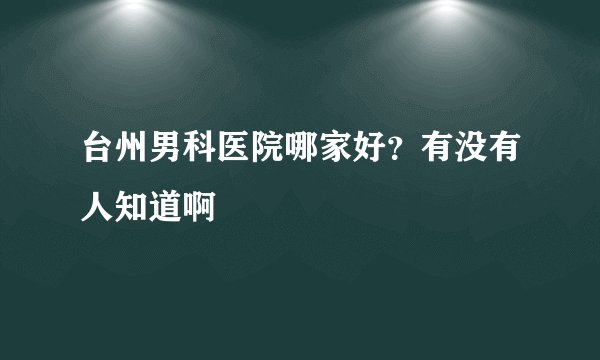 台州男科医院哪家好？有没有人知道啊