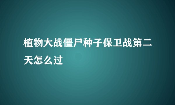 植物大战僵尸种子保卫战第二天怎么过