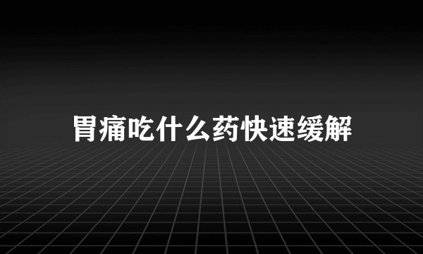胃痛吃什么药快速缓解