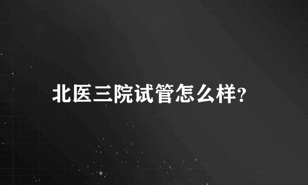 北医三院试管怎么样?