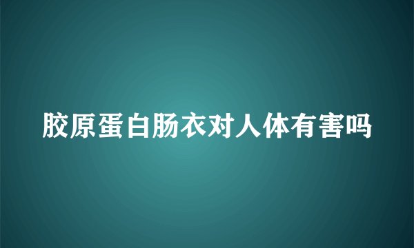胶原蛋白肠衣对人体有害吗