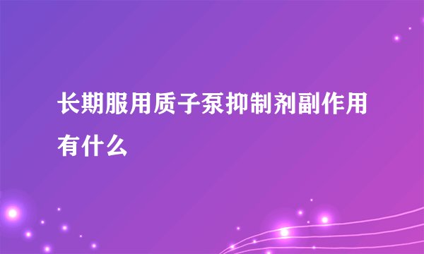 长期服用质子泵抑制剂副作用有什么