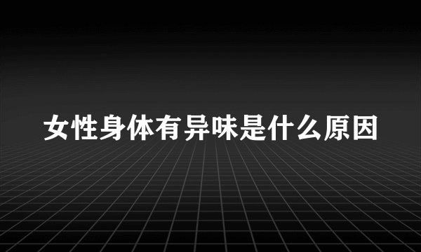 女性身体有异味是什么原因