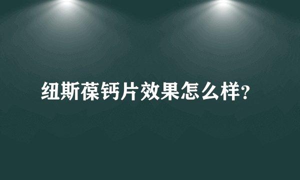 纽斯葆钙片效果怎么样？