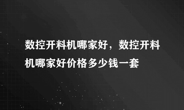 数控开料机哪家好，数控开料机哪家好价格多少钱一套