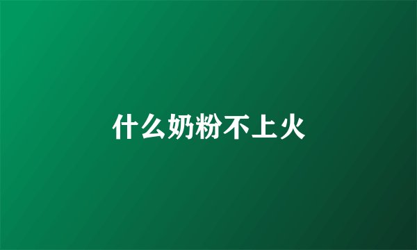 什么奶粉不上火