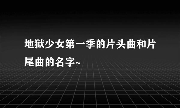 地狱少女第一季的片头曲和片尾曲的名字~