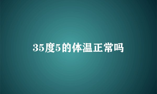35度5的体温正常吗