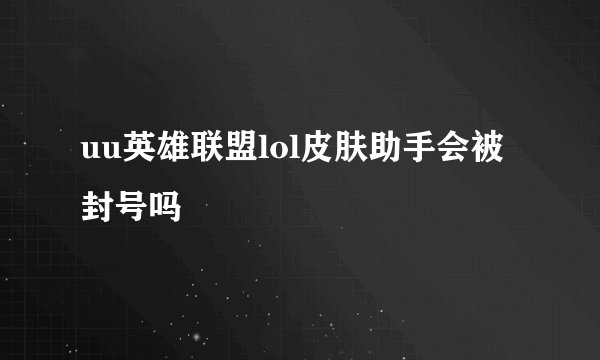 uu英雄联盟lol皮肤助手会被封号吗
