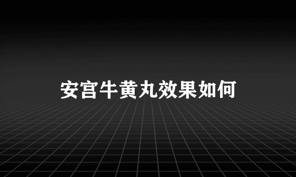 安宫牛黄丸效果如何