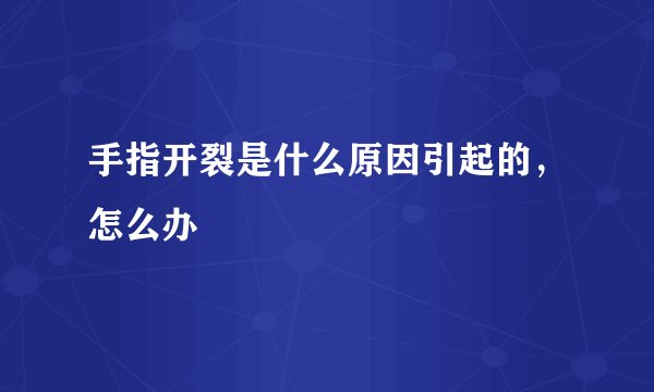 手指开裂是什么原因引起的，怎么办