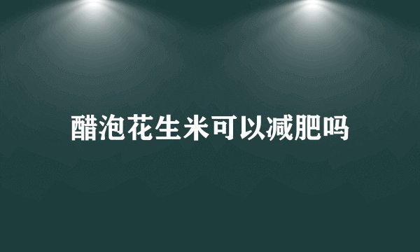 醋泡花生米可以减肥吗