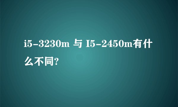 i5-3230m 与 I5-2450m有什么不同?